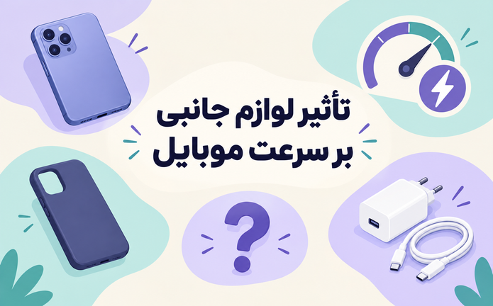تأثیر لوازم جانبی بر عملکرد و سرعت موبایل؛ واقعیت است یا افسانه؟